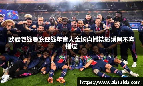 欧冠激战曼联迎战年青人全场直播精彩瞬间不容错过