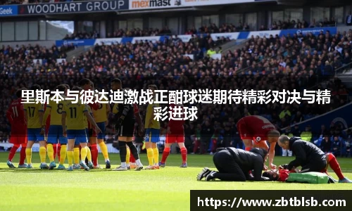 里斯本与彼达迪激战正酣球迷期待精彩对决与精彩进球